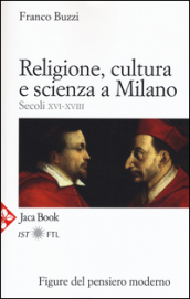 Religione, cultura e scienza a Milano. Secoli XVI-XVIII. La porta della modernità