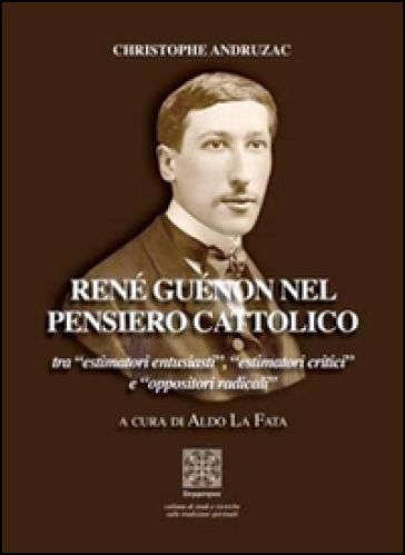 René Guénon nel pensiero cattolico tra «estimatori entusiasti», «estimatori critici» e «oppositori radicali»
