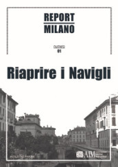 Report Milano. Ediz. italiana e inglese. 1: Riaprire i Navigli