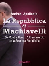 La Repubblica di Machiavelli. Da Monti a Renzi. L ultimo scorcio della Seconda Repubblica