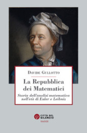 La Repubblica dei matematici. Storia dell analisi matematica nell età di Euler e Leibniz