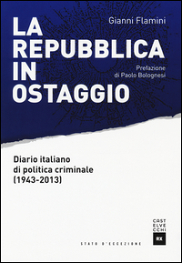 La Repubblica in ostaggio. Diario italiano di politica criminale (1943-2013)
