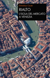 Rialto. L isola del mercato a Venezia. Una passeggiata tra arte e storia