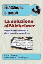 Riassunto E Guida  La Soluzione All Alzheimer: Prevenire Ed Arrestare Il Deterioramento Cognitivo