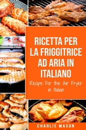 Ricetta Per La Friggitrice Ad Aria In Italiano/ Recipe For the Air Fryer in Italian (Italian Edition)