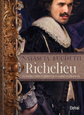 Richelieu. La storia dell uomo che cambiò la Francia