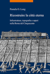 Ricostruire la città eterna. Infrastrutture, topografia e saperi nella Roma del Cinquecento