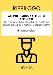 Riepilogo: Atomic Habits / Abitudini Atomiche : Un Modo Facile E Provato per Costruire Buone Abitudini E Rompere Quelle Cattive Di James Clear
