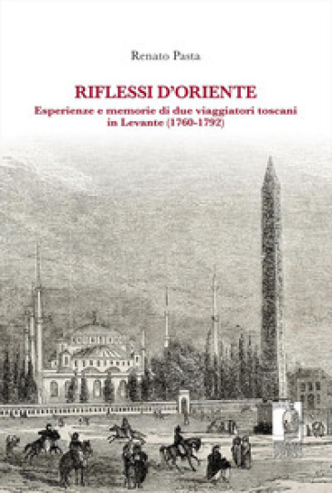 Riflessi d'Oriente. Esperienze e memorie di due viaggiatori toscani in Levante (1760-1792)