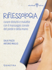 Riflessologia. Curare disturbi e malattie con il massaggio zonale di piede e mano