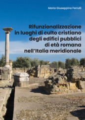 Rifunzionalizzazione in luoghi di culto cristiano degli edifici pubblici di età romana nell Italia meridionale