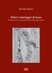 Rilievi mitologici di lusso. Cicli decorativi in marmo nell edilizia residenziale romana