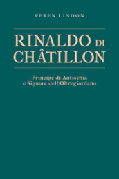 Rinaldo di Chatillon. Principe di Antiochia e Signore dell Oltregiordano