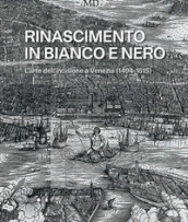 Rinascimento in bianco e nero. L arte dell incisione a Venezia (1494-1615)