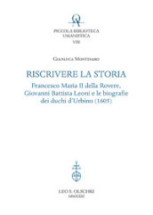 Riscrivere la storia. Francesco Maria II della Rovere, Giovanni Battista Leoni e le biografie dei duchi d Urbino (1605)
