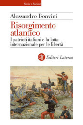 Risorgimento atlantico. I patrioti italiani e la lotta internazionale per le libertà