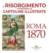 Il Risorgimento attraverso le cartoline illustrate. Roma 1870. Ediz. a colori