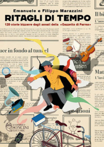 Ritagli di tempo. 120 storie bizzarre dagli annali della «Gazzetta di Parma»