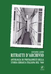 Ritratti d archivio. Antologia di protagonisti della storia ebraica italiana del  900