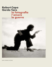 Robert Capa Gerda Taro. La fotografia, l amore, la guerra. Ediz. illustrata