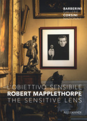 Robert Mapplethorpe. L obiettivo sensibile- The sensitive lens. Catalogo della mostra (Roma, 15 marzo-6 ottobre 2019). Ediz. illustrata