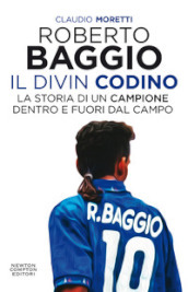 Roberto Baggio il Divin Codino. La storia di un campione dentro e fuori dal campo