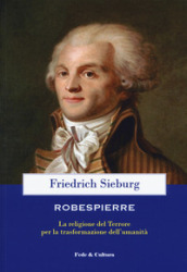 Robespierre. La religione del Terrore per la trasformazione dell umanità