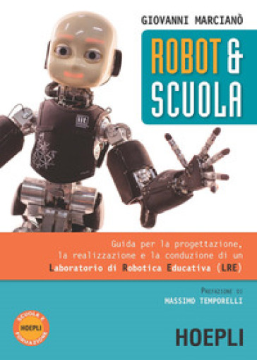 Robot &amp; scuola. Guida per la progettazione, la realizzazione e la conduzione di un Laboratorio di Robotica Educativa (LRE)