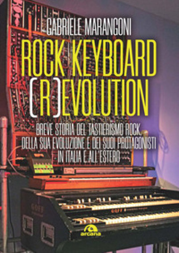 Rock keyboard (r)evolution. Breve storia del tastierismo rock, della sua evoluzione e dei suoi protagonisti in Italia e all'estero