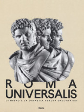 Roma Universalis. L impero e la dinastia venuta dall Africa. Catalogo della mostra (Roma, 15 novembre 2018-25 agosto 2019)