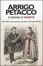 O Roma o morte. 1861-1870: la tormentata conquista dell unità d Italia
