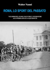 Roma, lo sport del passato. Velodromi, stadi, palestre e sferisteri all ombra degli acquedotti