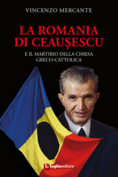 La Romania di Ceausescu. E il martirio della Chiesa Greco-Cattolica