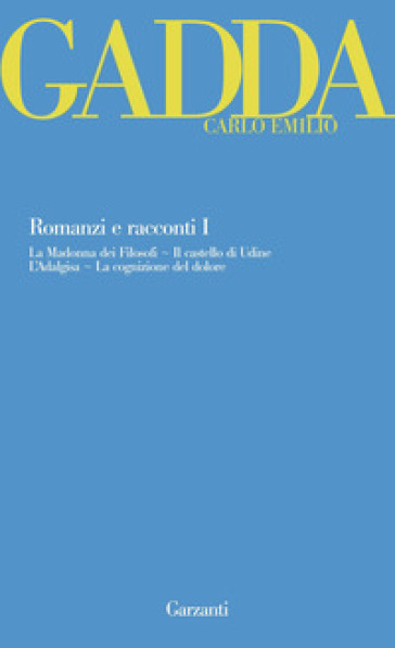 Romanzi e racconti. 1: La Madonna dei filosofi-Il castello di Udine-L'Adalgisa-La cognizione del dolore