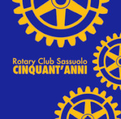 Rotary Club Sassuolo. Cinquant anni. Mezzo secolo di impegno e amicizia