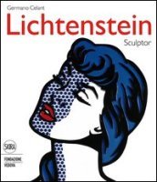 Roy Lichtenstein. Sculptor. Ediz. italiana e inglese