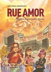 Rue Amor. Volume I. Mentre aspettiamo Alysia