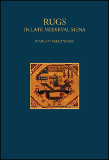 Rugs. In late Medieval Siena. Ediz. illustrata