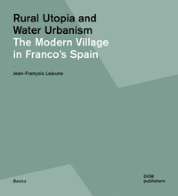 Rural utopia and water urbanism. The modern village in Franco's Spain. Ediz. illustrata