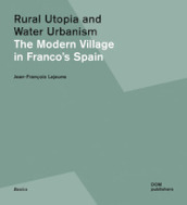 Rural utopia and water urbanism. The modern village in Franco s Spain. Ediz. illustrata