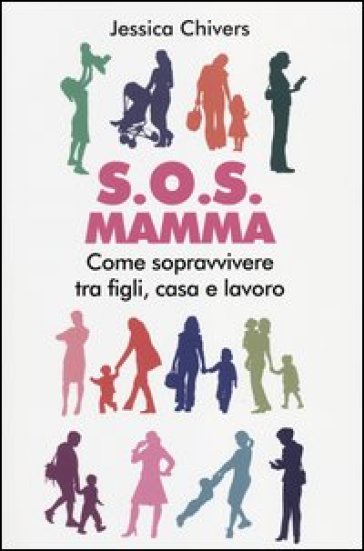S.O.S. Mamma. Come sopravvivere tra figli, casa e lavoro