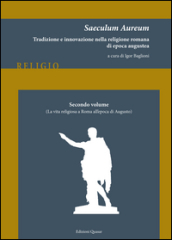 Saeculum Aureum. Tradizione e innovazione nella religione romana di epoca augustea. 2: La vita religiosa a Roma all epoca di Augusto