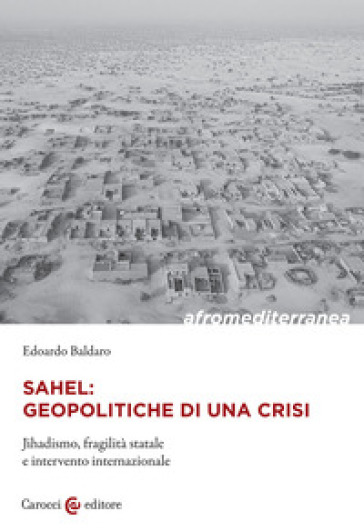 Sahel: geopolitiche di una crisi. Jihadismo, fragilità statale e intervento internazionale