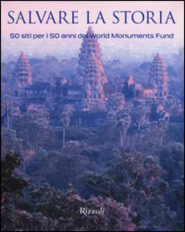 Salvare la storia. 50 siti per i 50 anni del World Monuments Fund