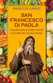 San Francesco di Paola. Il grande Santo tra fede, miracoli e la ricetta per una vita salutare. Ediz. plastificata