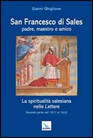 San Francesco di Sales padre, maestro e amico. La spiritualità salesiana nelle Lettere. Seconda parte: dal 1611 al 1622