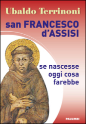 San Francesco d Assisi. Se nascesse oggi cosa farebbe