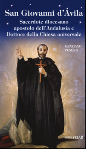 San Giovanni d Avila. Sacerdote diocesano apostolo dell Andalusia e Dottore della Chiesa universale