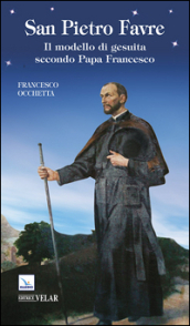 San Pietro Favre. Il modello di gesuita secondo papa Francesco