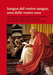 Sangue del vostro sangue, ossa delle vostre ossa. Il pontificato di Giovanni Paolo II (1978-2005) e le Chiese in Europa centro-orientale. Nel centenario della nascita di Karol Wojtyla